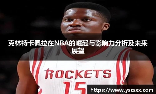 Mk Sports克林特卡佩拉在NBA的崛起与影响力分析及未来展望