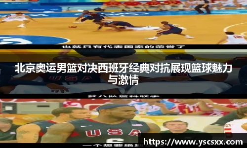 Mk Sports北京奥运男篮对决西班牙经典对抗展现篮球魅力与激情