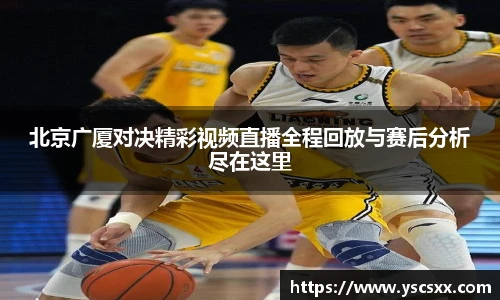 Mk Sports北京广厦对决精彩视频直播全程回放与赛后分析尽在这里