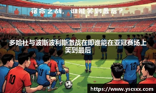 Mk Sports多哈杜与波斯波利斯激战在即谁能在亚冠赛场上笑到最后